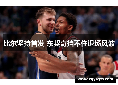 比尔坚持首发 东契奇挡不住退场风波