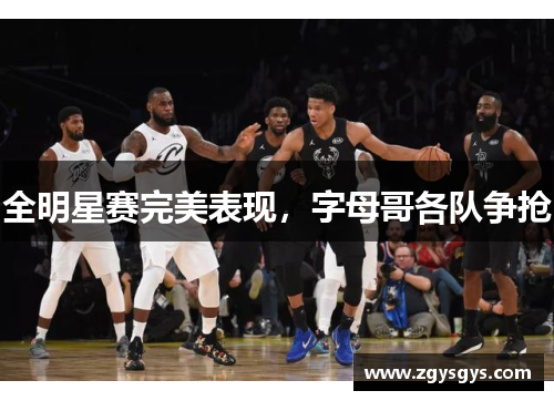 全明星赛完美表现，字母哥各队争抢